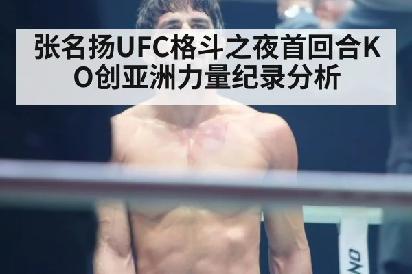 张名扬UFC格斗之夜首回合KO创亚洲力量纪录分析