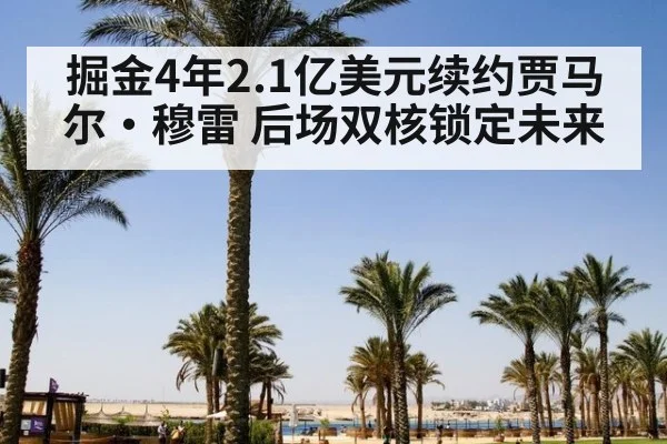 掘金4年2.1亿美元续约贾马尔·穆雷 后场双核锁定未来