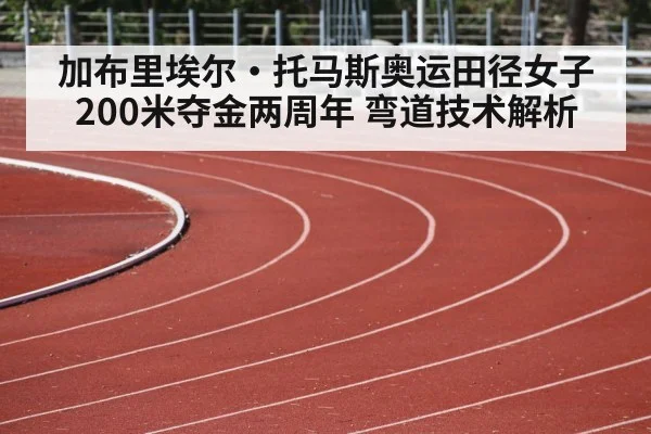 加布里埃尔·托马斯奥运田径女子200米夺金两周年 弯道技术解析