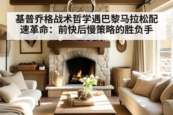 基普乔格战术哲学遇巴黎马拉松配速革命：前快后慢策略的胜负手