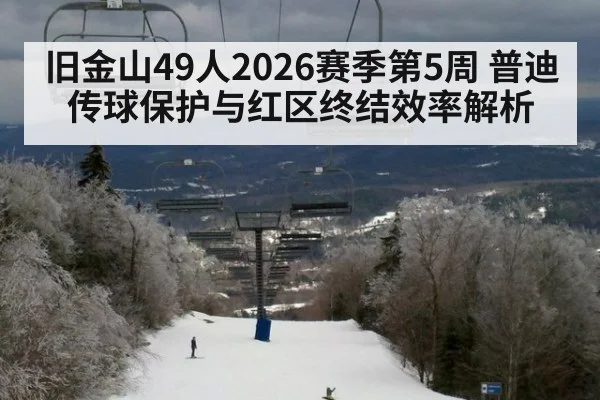 旧金山49人2026赛季第5周 普迪传球保护与红区终结效率解析